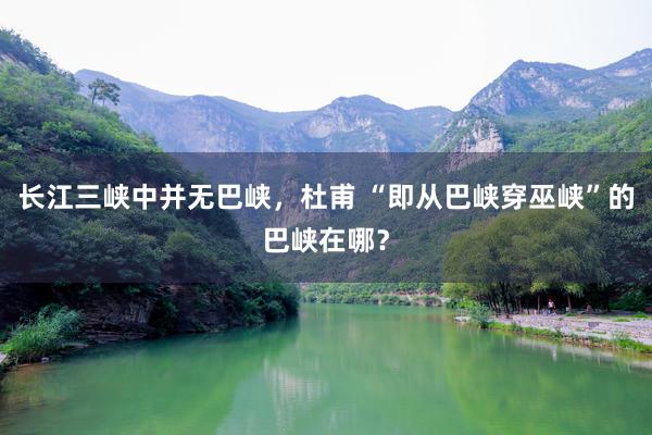 长江三峡中并无巴峡，杜甫 “即从巴峡穿巫峡”的巴峡在哪？