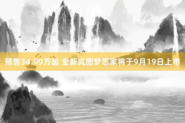 预售34.99万起 全新岚图梦思家将于9月19日上市