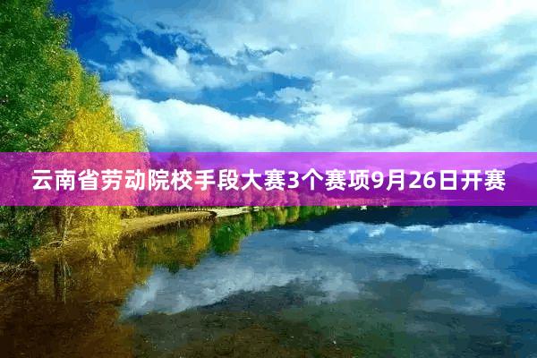 云南省劳动院校手段大赛3个赛项9月26日开赛