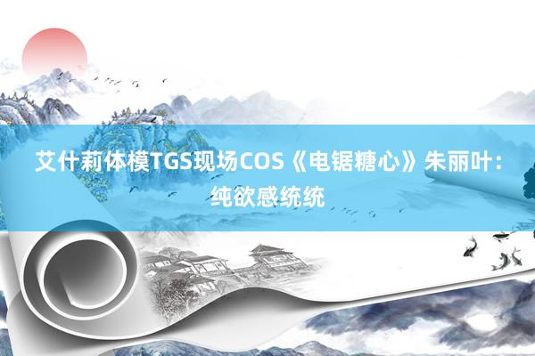 艾什莉体模TGS现场COS《电锯糖心》朱丽叶：纯欲感统统