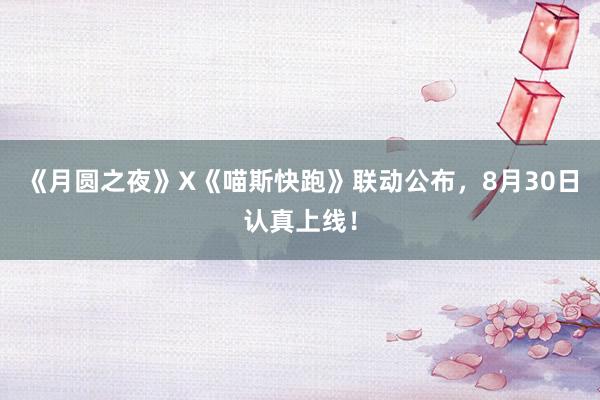 《月圆之夜》X《喵斯快跑》联动公布，8月30日认真上线！