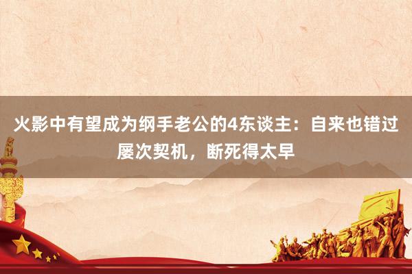 火影中有望成为纲手老公的4东谈主：自来也错过屡次契机，断死得太早