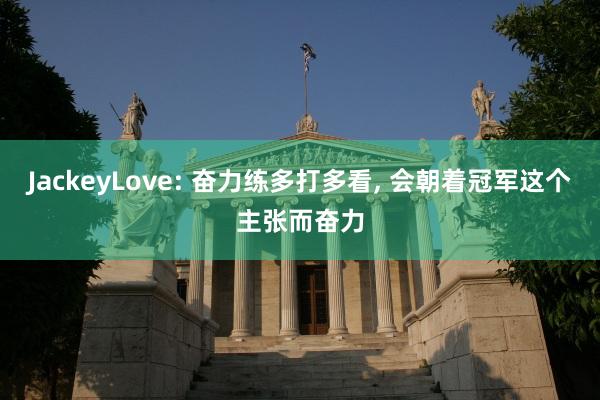 JackeyLove: 奋力练多打多看, 会朝着冠军这个主张而奋力