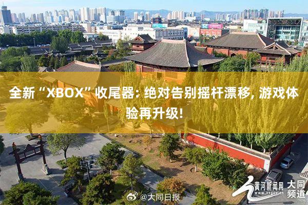 全新“XBOX”收尾器: 绝对告别摇杆漂移, 游戏体验再升级!