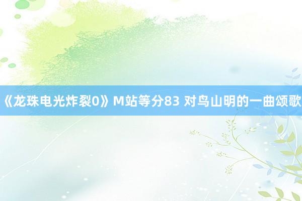 《龙珠电光炸裂0》M站等分83 对鸟山明的一曲颂歌