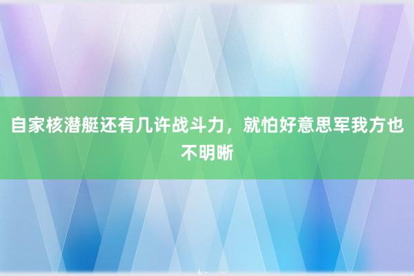 自家核潜艇还有几许战斗力，就怕好意思军我方也不明晰