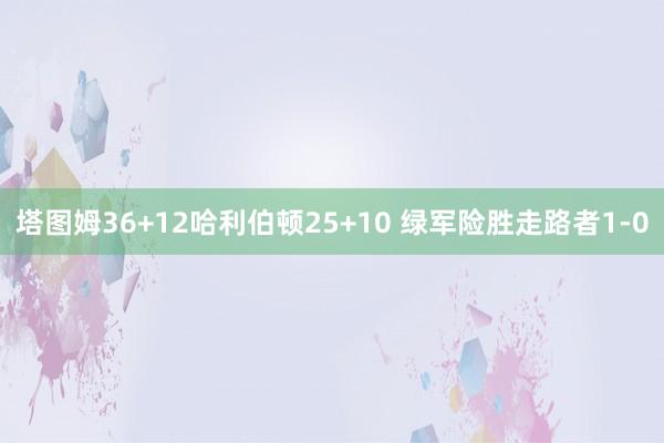 塔图姆36+12哈利伯顿25+10 绿军险胜走路者1-0