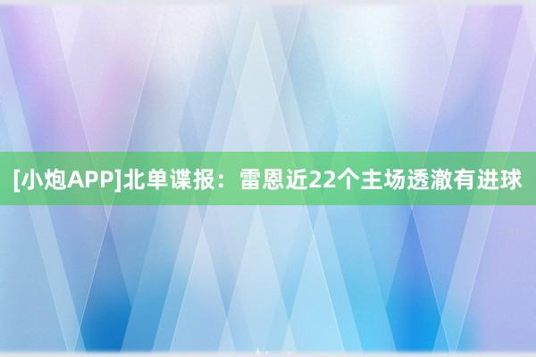 [小炮APP]北单谍报：雷恩近22个主场透澈有进球