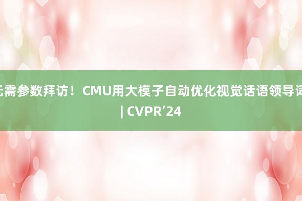 无需参数拜访！CMU用大模子自动优化视觉话语领导词 | CVPR’24